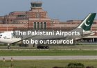 Pakistan’s Government is planning to outsource operations of Lahore, Karachi, and Islamabad airport